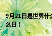 9月21日是世界什么日子（9月21日是世界什么日）