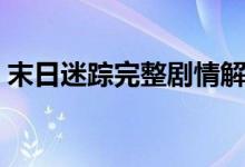 末日迷踪完整剧情解析（电影相关内容介绍）