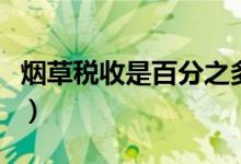 烟草税收是百分之多少（烟草税收是百分之几）