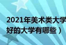 2021年美术类大学排名（2022年美术专业最好的大学有哪些）