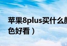 苹果8plus买什么颜色好（苹果8plus哪个颜色好看）