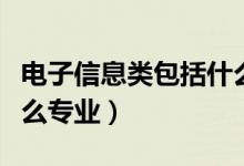 电子信息类包括什么专业（电子信息类包括什么专业）