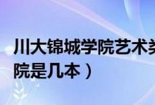 川大锦城学院艺术类录取分数线（川大锦城学院是几本）