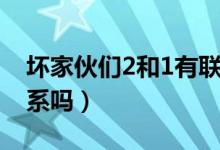 坏家伙们2和1有联系吗（坏家伙们2和1有联系吗）