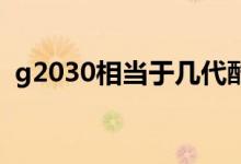 g2030相当于几代酷睿（g2030相当于i几）