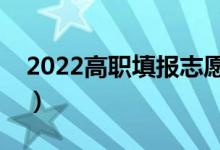 2022高职填报志愿怎么填（有什么注意事项）