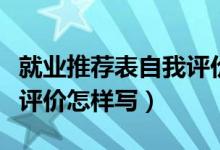 就业推荐表自我评价怎么写（就业推荐表自我评价怎样写）