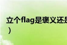 立个flag是褒义还是贬义（立个flag是啥意思）