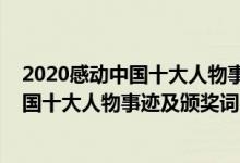 2020感动中国十大人物事迹及颁奖词精简版（2020感动中国十大人物事迹及颁奖词完整版）