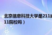 北京信息科技大学是211或者985吗（北京信息科技大学是211院校吗）