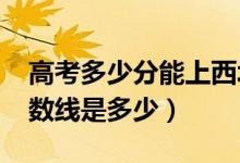 高考多少分能上西北政法大学（2020录取分数线是多少）