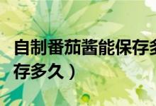 自制番茄酱能保存多长时间（自制番茄酱能保存多久）