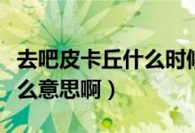 去吧皮卡丘什么时候更新新服（去吧皮卡丘什么意思啊）