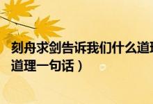 刻舟求剑告诉我们什么道理15个字（刻舟求剑告诉我们什么道理一句话）