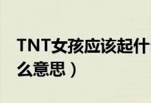 TNT女孩应该起什么英文名（叫女生tnt是什么意思）