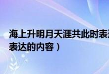 海上升明月天涯共此时表达了什么（海上升明月天涯共此时表达的内容）