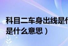 科目二车身出线是什么情况（科目二车身出线是什么意思）