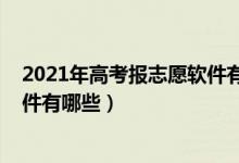 2021年高考报志愿软件有哪些（2022免费高考志愿填报软件有哪些）