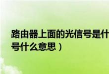 路由器上面的光信号是什么意思?（无线路由器上面的光信号什么意思）