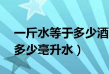 一斤水等于多少酒60度的白酒（一斤水等于多少毫升水）