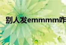 别人发emmmm咋回（别人发em啥意思）