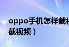 oppo手机怎样截视频教程（oppo手机怎样截视频）