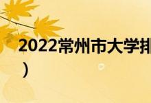 2022常州市大学排名最新（好的高校有哪些）