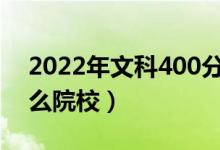 2022年文科400分能上的大学（可以报考什么院校）