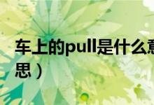 车上的pull是什么意思（车上的pull是什么意思）