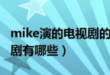 mike演的电视剧的全部名字（mike演的电视剧有哪些）