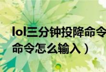 lol三分钟投降命令怎么输入（lol三分钟投降命令怎么输入）