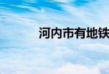 河内市有地铁吗（河内市在哪）