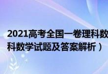 2021高考全国一卷理科数学答案解析（2021全国1卷高考理科数学试题及答案解析）