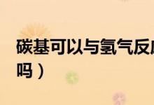 碳基可以与氢气反应吗（通缉可以用QQ微信吗）