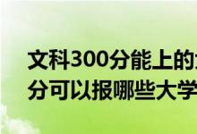 文科300分能上的大学（2022年文科生300分可以报哪些大学）