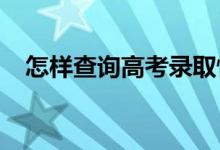 怎样查询高考录取情况2021（在哪查询）