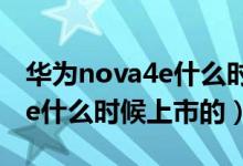 华为nova4e什么时候可以买到（华为nova4e什么时候上市的）