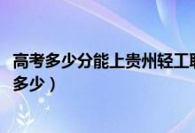 高考多少分能上贵州轻工职业技术学院（2021录取分数线是多少）