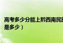 高考多少分能上黔西南民族职业技术学院（2021录取分数线是多少）