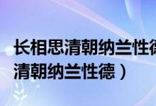 长相思清朝纳兰性德表达的思想感情（长相思清朝纳兰性德）