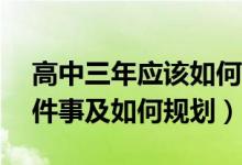 高中三年应该如何规划（高中三年要做的18件事及如何规划）