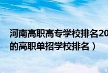 河南高职高专学校排名2021最新排名（2022河南十大最好的高职单招学校排名）