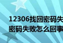 12306找回密码失败怎么解决（12306找回密码失败怎么回事）