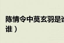 陈情令中莫玄羽是谁饰演（陈情令中莫玄羽是谁）