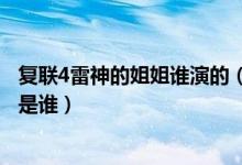 复联4雷神的姐姐谁演的（电影复仇者联盟4中雷神的扮演者是谁）