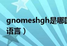 gnomeshgh是哪国语言（gnomeshgh哪国语言）