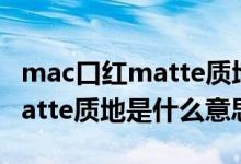 mac口红matte质地都有哪几个色号（口红matte质地是什么意思）