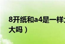 8开纸和a4是一样大吗3（8开纸和a4是一样大吗）