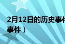 2月12日的历史事件（历史上2月12日有哪些事件）