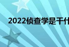 2022侦查学是干什么的（就业前景如何）